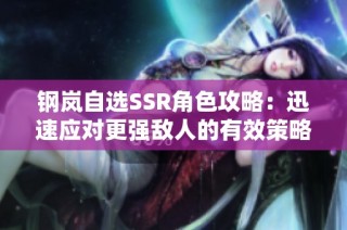鋼嵐自選SSR角色攻略：迅速應(yīng)對(duì)更強(qiáng)敵人的有效策略與選擇指南