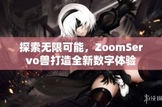 探索無限可能，ZoomServo獸打造全新數(shù)字體驗(yàn)