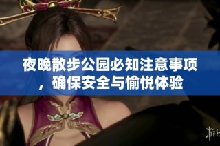 夜晚散步公園必知注意事項(xiàng)，確保安全與愉悅體驗(yàn)