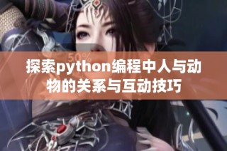 探索python編程中人與動(dòng)物的關(guān)系與互動(dòng)技巧