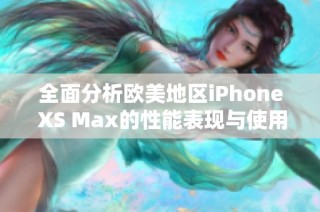 全面分析歐美地區(qū)iPhone XS Max的性能表現(xiàn)與使用體驗
