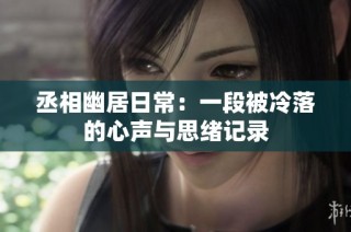 丞相幽居日常：一段被冷落的心聲與思緒記錄