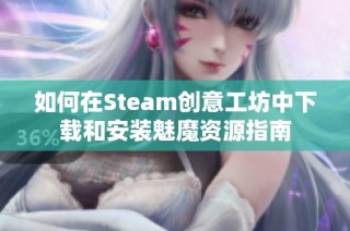 如何在Steam創(chuàng)意工坊中下載和安裝魅魔資源指南