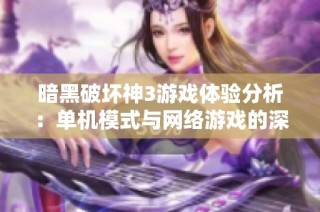 暗黑破壞神3游戲體驗分析：單機模式與網絡游戲的深度對比探討