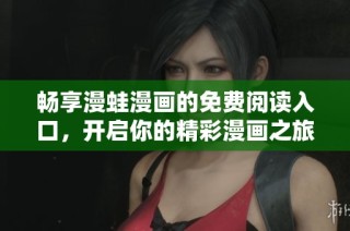 暢享漫蛙漫畫的免費閱讀入口，開啟你的精彩漫畫之旅