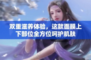 雙重滋養(yǎng)體驗，這款面膜上下部位全方位呵護肌膚
