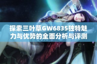 探索三葉草GW6835獨(dú)特魅力與優(yōu)勢(shì)的全面分析與評(píng)測(cè)
