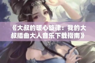 《大叔的暖心旋律：我的大叔插曲大人音樂(lè)下載指南》