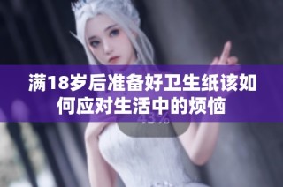 滿18歲后準(zhǔn)備好衛(wèi)生紙?jiān)撊绾螒?yīng)對(duì)生活中的煩惱
