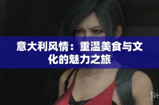 意大利風(fēng)情：重溫美食與文化的魅力之旅