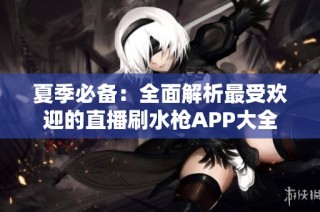 夏季必備：全面解析最受歡迎的直播刷水槍APP大全