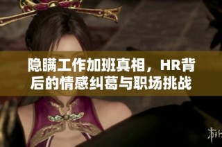 隱瞞工作加班真相，HR背后的情感糾葛與職場挑戰(zhàn)