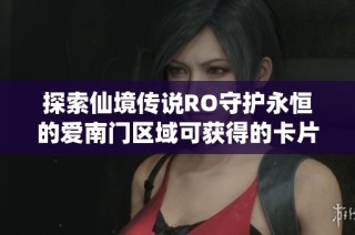 探索仙境傳說RO守護(hù)永恒的愛南門區(qū)域可獲得的卡片詳細(xì)列表和圖解指南