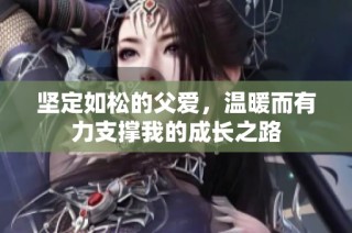 堅(jiān)定如松的父愛，溫暖而有力支撐我的成長之路
