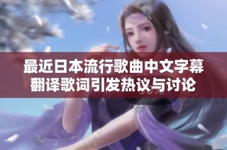最近日本流行歌曲中文字幕翻譯歌詞引發(fā)熱議與討論