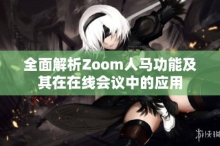 全面解析Zoom人馬功能及其在在線會(huì)議中的應(yīng)用