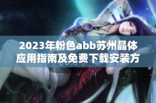 2023年粉色abb蘇州晶體應(yīng)用指南及免費(fèi)下載安裝方法詳解