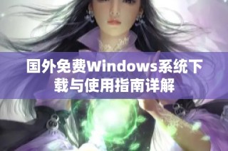 國(guó)外免費(fèi)Windows系統(tǒng)下載與使用指南詳解