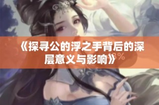 《探尋公的浮之手背后的深層意義與影響》