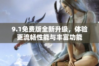 9.1免費版全新升級，體驗更流暢性能與豐富功能