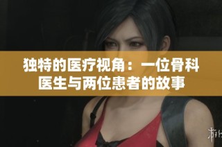 獨特的醫(yī)療視角：一位骨科醫(yī)生與兩位患者的故事