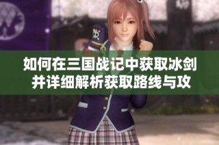 如何在三國(guó)戰(zhàn)記中獲取冰劍 并詳細(xì)解析獲取路線與攻略