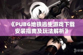 《PUBG地鐵逃生游戲下載安裝指南及玩法解析》
