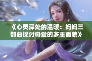 《心靈深處的溫暖：媽媽三部曲探討母愛(ài)的多重面貌》