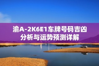 渝A-2K6E1車牌號碼吉兇分析與運(yùn)勢預(yù)測詳解