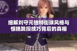 細解劉守元獨特街球風(fēng)格與驚艷跳投技巧背后的真相