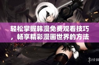 輕松掌握韓漫免費觀看技巧，暢享精彩漫畫世界的方法分享
