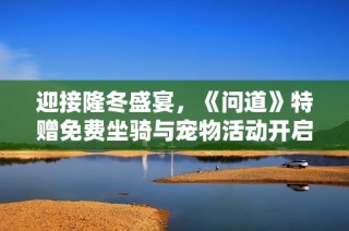 迎接隆冬盛宴，《問道》特贈免費坐騎與寵物活動開啟