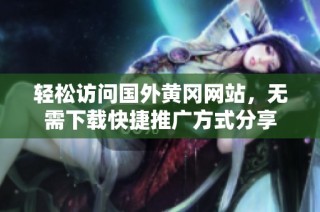 輕松訪問國外黃岡網(wǎng)站，無需下載快捷推廣方式分享