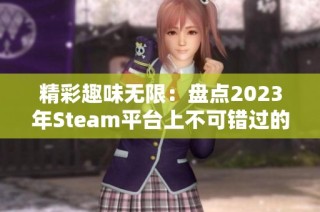 精彩趣味無(wú)限：盤(pán)點(diǎn)2023年Steam平臺(tái)上不可錯(cuò)過(guò)的免費(fèi)游戲推薦