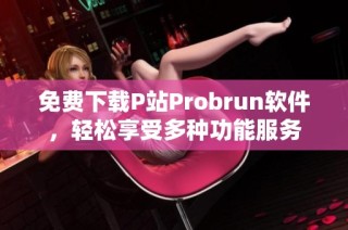 免費下載P站Probrun軟件，輕松享受多種功能服務