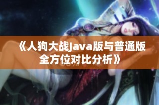 《人狗大戰(zhàn)Java版與普通版全方位對比分析》
