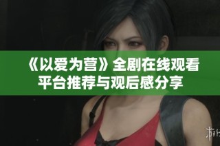 《以愛為營》全劇在線觀看平臺推薦與觀后感分享