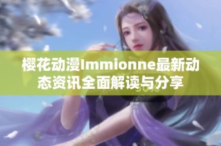 櫻花動(dòng)漫Immionne最新動(dòng)態(tài)資訊全面解讀與分享