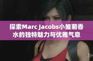 探索Marc Jacobs小雛菊香水的獨特魅力與優(yōu)雅氣息