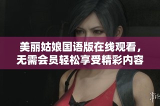 美麗姑娘國語版在線觀看，無需會員輕松享受精彩內(nèi)容