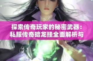 探索傳奇玩家的秘密武器：私服傳奇暗龍掛全面解析與揭秘