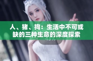 人、豬、狗：生活中不可或缺的三種生命的深度探索