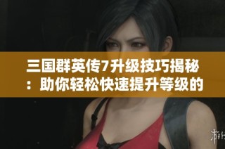 三國群英傳7升級技巧揭秘：助你輕松快速提升等級的方法