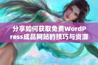 分享如何獲取免費WordPress成品網(wǎng)站的技巧與資源