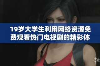 19歲大學生利用網絡資源免費觀看熱門電視劇的精彩體驗分享