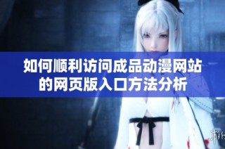 如何順利訪問成品動漫網站的網頁版入口方法分析