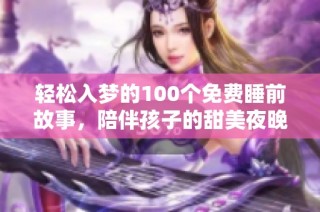 輕松入夢的100個(gè)免費(fèi)睡前故事，陪伴孩子的甜美夜晚