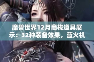魔獸世界12月商棧道具展示：32種裝備效果，藍(lán)火機(jī)甲炫酷無比！