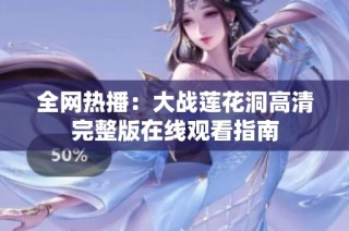 全網(wǎng)熱播：大戰(zhàn)蓮花洞高清完整版在線觀看指南