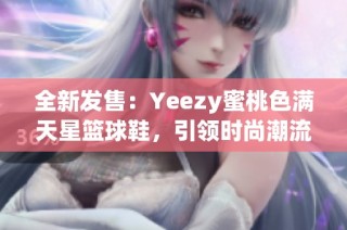 全新發(fā)售：Yeezy蜜桃色滿天星籃球鞋，引領(lǐng)時尚潮流